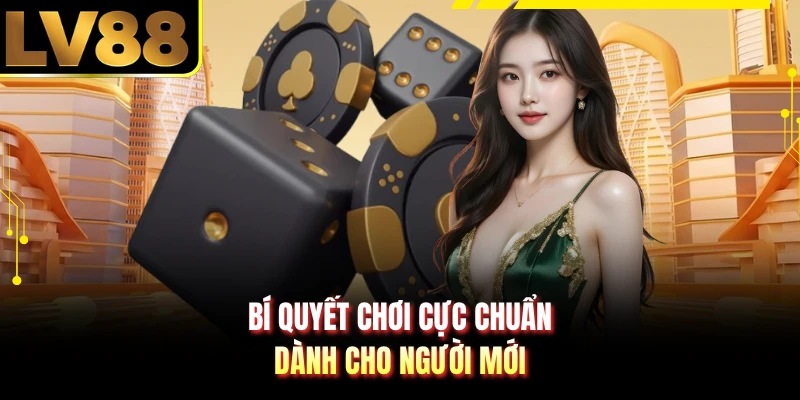 Bí quyết chơi cực chuẩn dành cho người mới