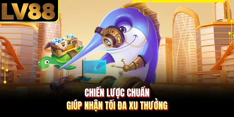 Chiến lược chuẩn giúp nhận tối đa xu thưởng