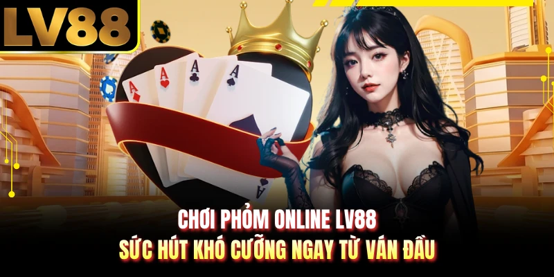 Chơi Phỏm Online LV88 - Sức Hút Khó Cưỡng Ngay Từ Ván Đầu