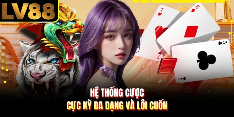 Hệ thống cược cực kỳ đa dạng và lôi cuốn