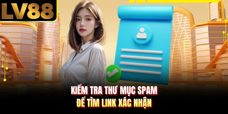 Kiểm tra thư mục spam để tìm link xác nhận