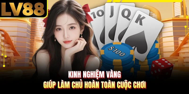 Kinh nghiệm vàng giúp làm chủ hoàn toàn cuộc chơi