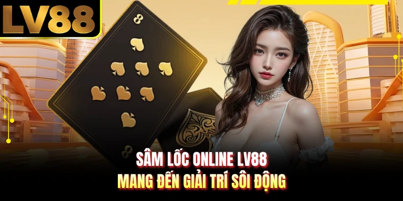Sâm lốc online LV88 mang đến giải trí sôi động