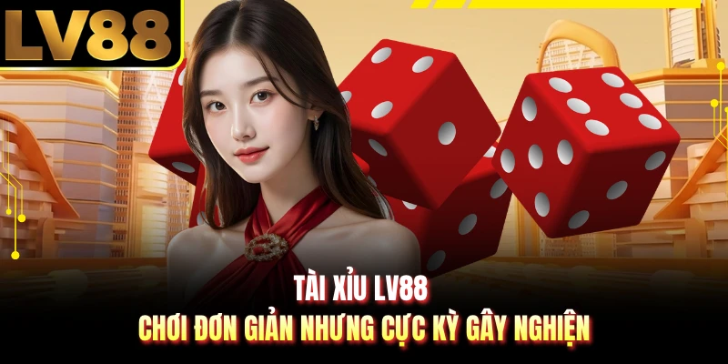 Tài Xỉu LV88 - Chơi Đơn Giản Nhưng Cực Kỳ Gây Nghiện