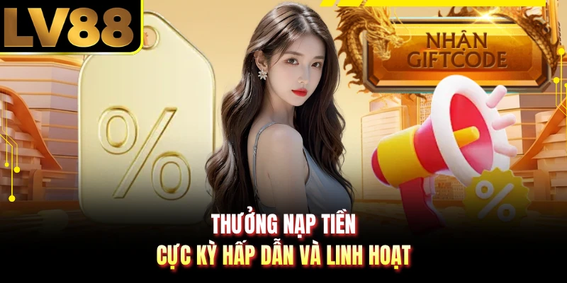 Thưởng nạp tiền cực kỳ hấp dẫn và linh hoạt