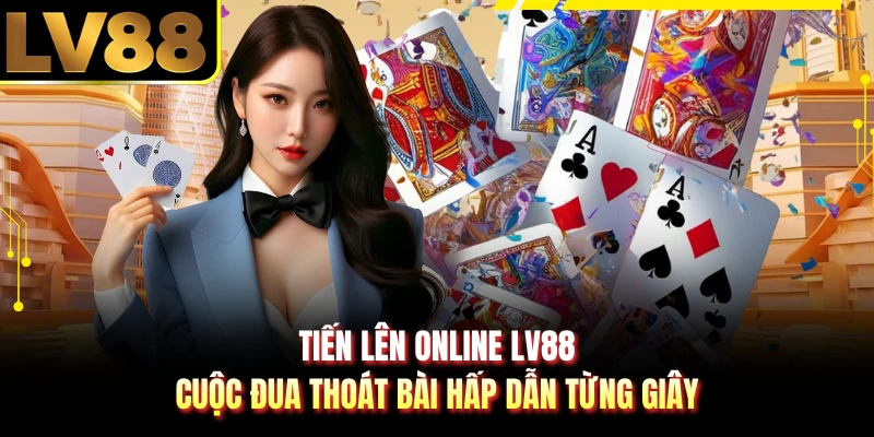 Tiến Lên Online LV88 - Cuộc Đua Thoát Bài Hấp Dẫn Từng Giây