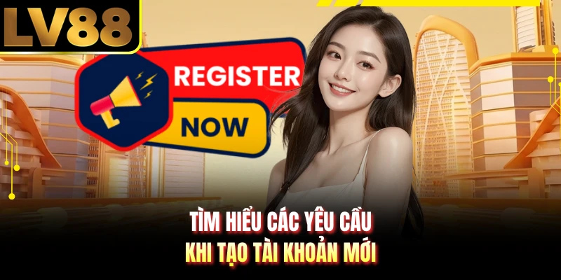 Tìm hiểu các yêu cầu khi tạo tài khoản mới