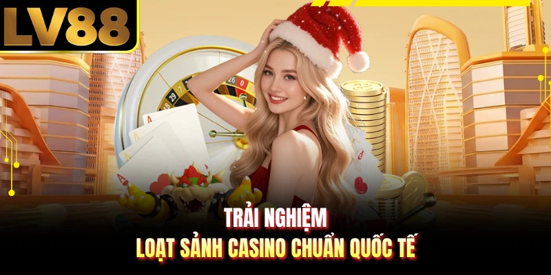 Trải nghiệm loạt sảnh casino chuẩn quốc tế