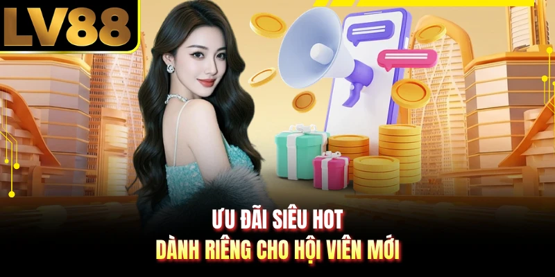 Ưu đãi siêu hot dành riêng cho hội viên mới