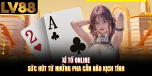 Xì Tố Online - Sức Hút Từ Những Pha Cân Não Kịch Tính
